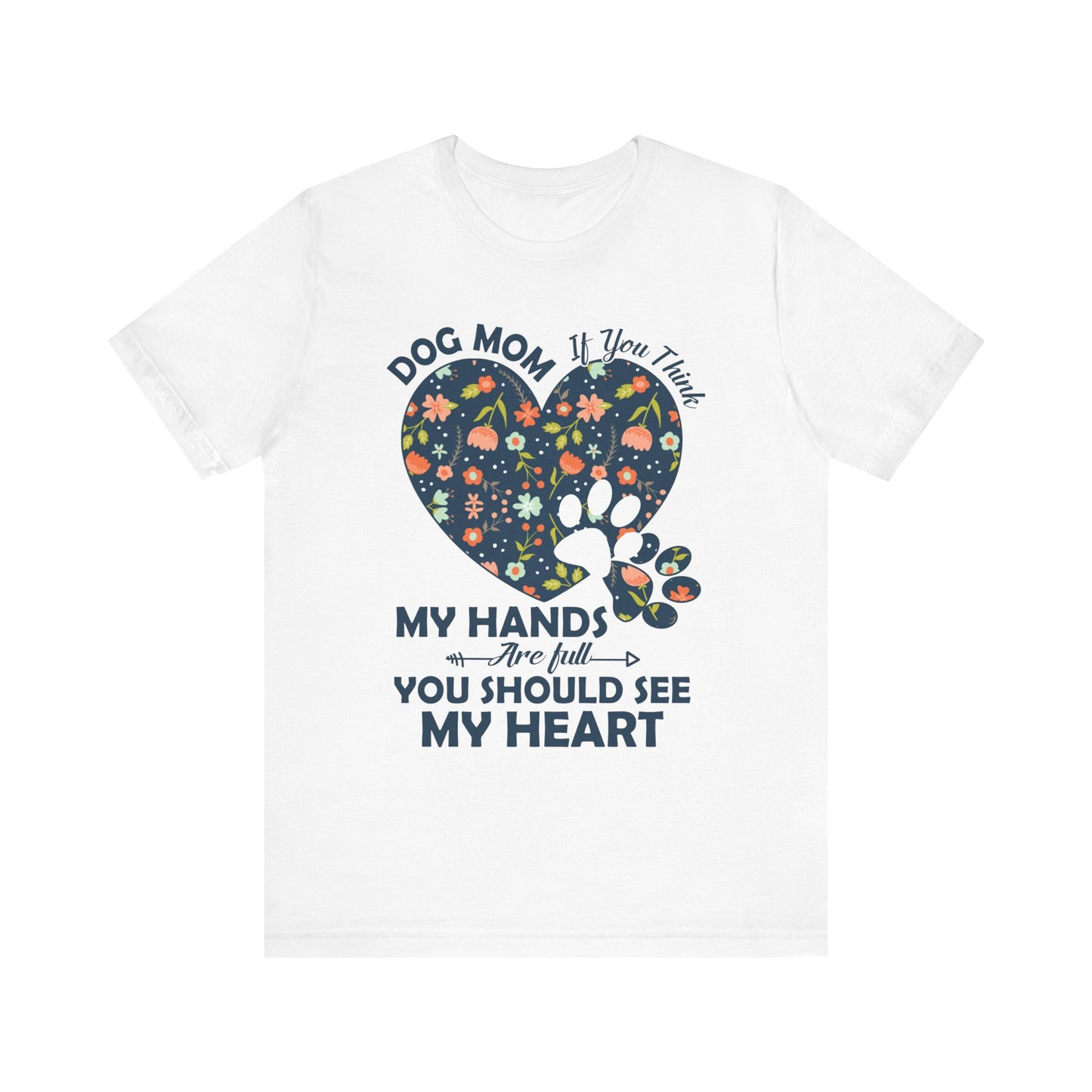 Dog Mom My Hands Are Full You Should See My Heart - Bella Canvas TShirt - Gift for Dog Mom