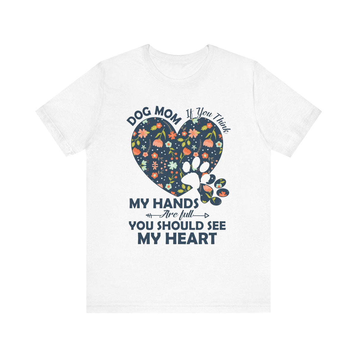 Dog Mom My Hands Are Full You Should See My Heart - Bella Canvas TShirt - Gift for Dog Mom