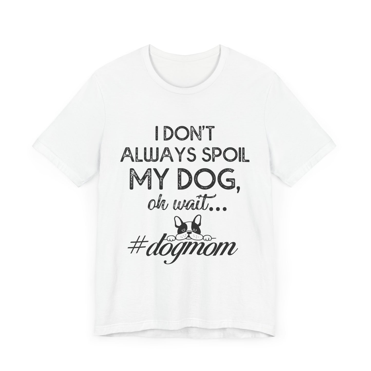 I Don't Always Spoil My Dog Oh Wait - Bella Canvas TShirt - Gift For Dog Mom