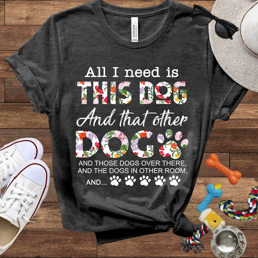 All I Need Is This Dog And That Other Dog And - Bella Canvas Tshirt - Gift for Dog Lovers