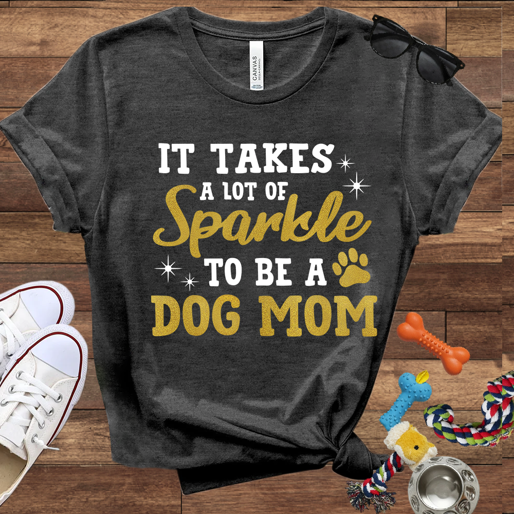 It Takes A Lot Of Sparkle To Be A Dog Mom - Bella Canvas TShirt - Gifts for Dog Mom