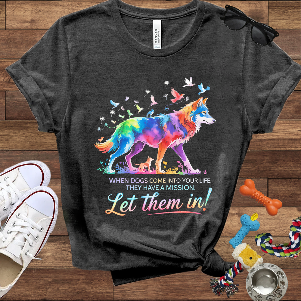 When Dogs Come Into Your Life, They Have A Mission Let Them In - Bella Canvas Tshirt - Gift For Dog Lovers