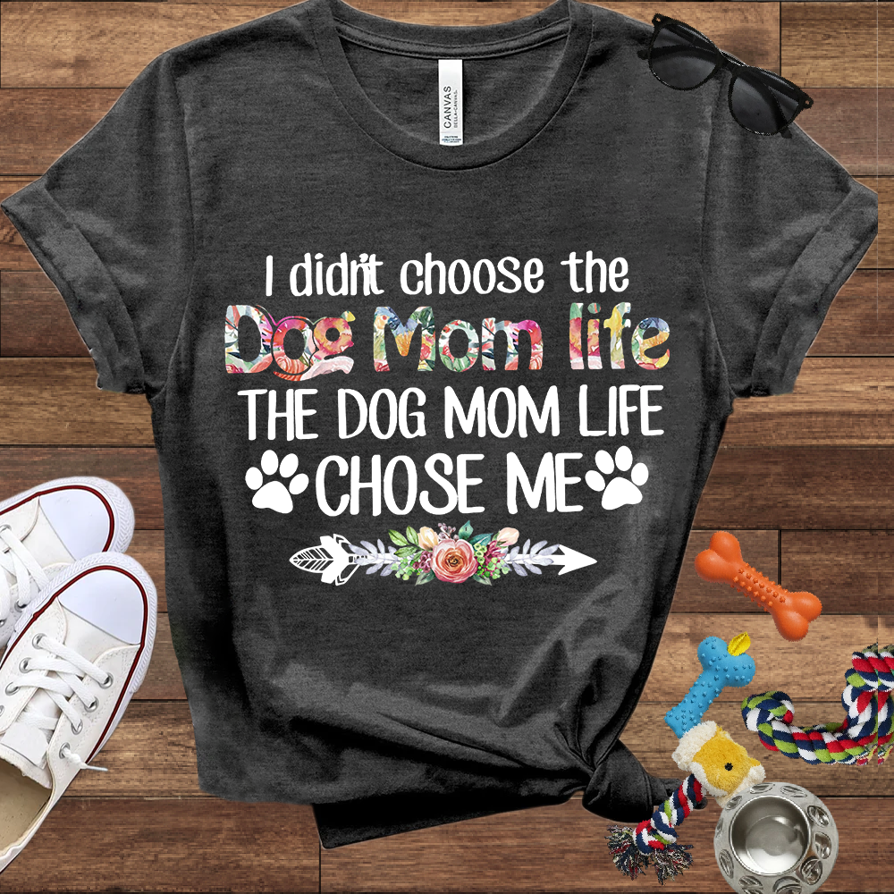 I Didn’t Choose The Dog Mom Life, The Dog Mom Life Chose Me - Bella Canvas T-shirt - Gift For Dog Lovers