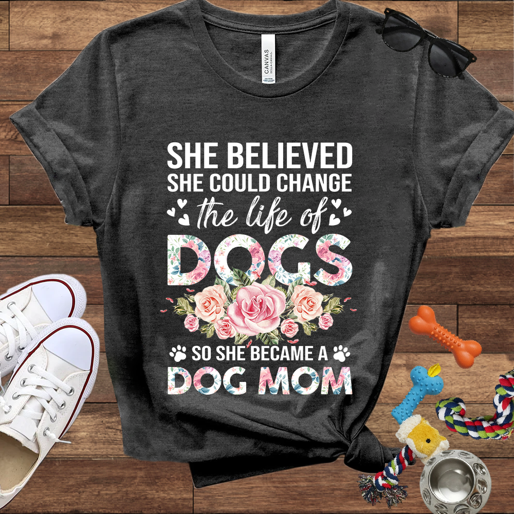 She Believed She Could Change the Life of Dogs So She Became A Dog Mom - Bella Canvas Tshirt - Gift for Dog Mom