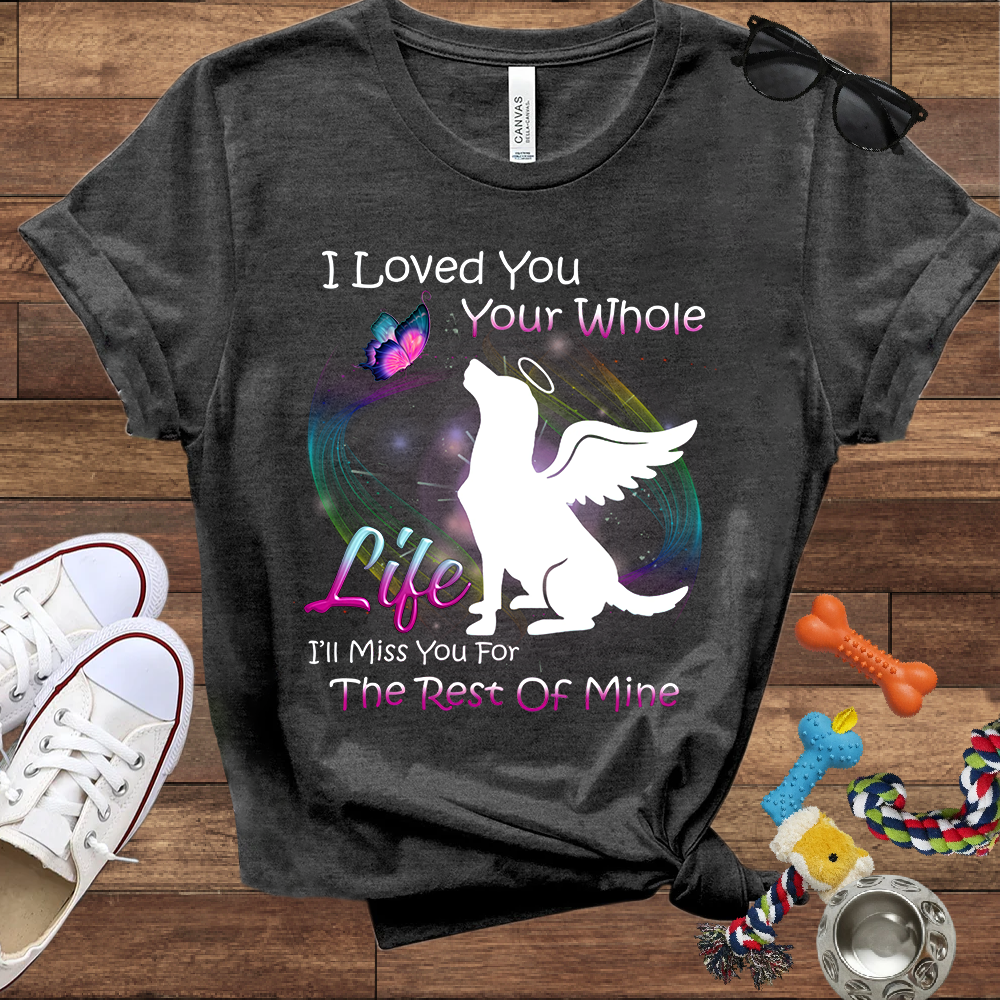 I Loved You Your Whole Life. I'll Miss You For The Rest Of Mine - Bella Canvas Tshirt - Dog Memorial Gifts