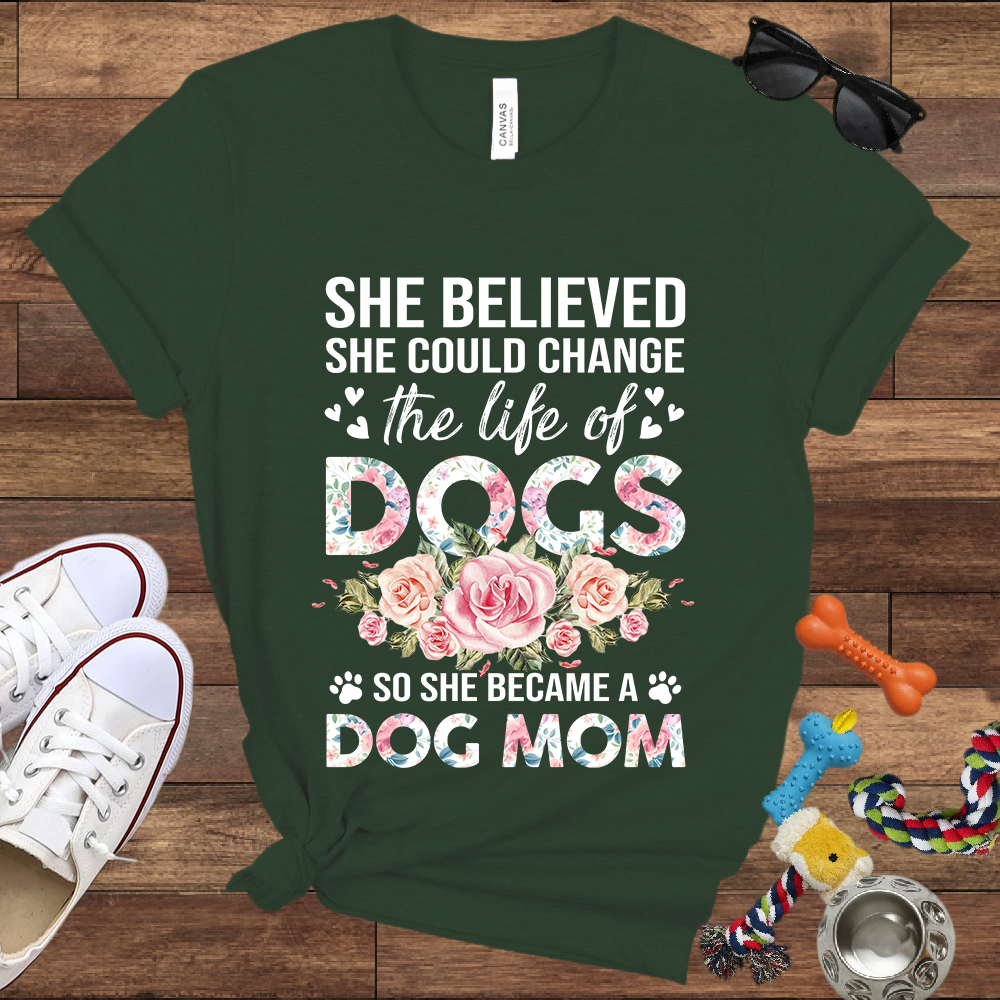 She Believed She Could Change the Life of Dogs So She Became A Dog Mom - Bella Canvas Tshirt - Gift for Dog Mom