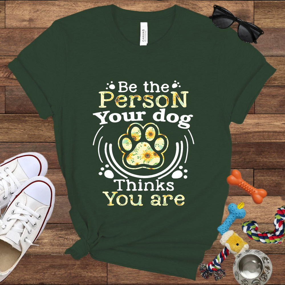 Be the Person Your Dog Thinks You Are - Bella Canvas Tshirt - Gift For Dog Lovers