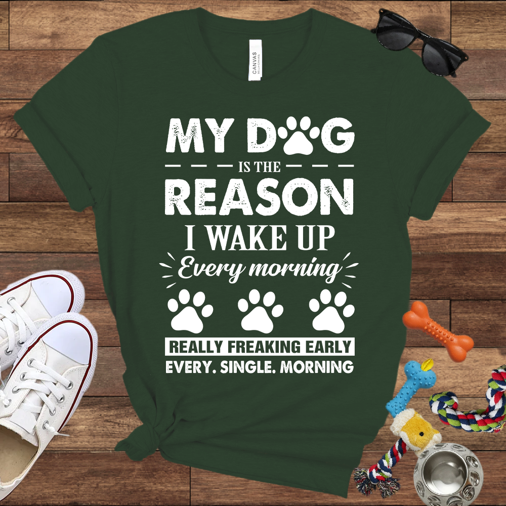 My Dog Is The Reason I Wake Up Every Morning Really Freaking Early Every Single Morning - Bella Canvas TShirt - Gift For Dog Lovers