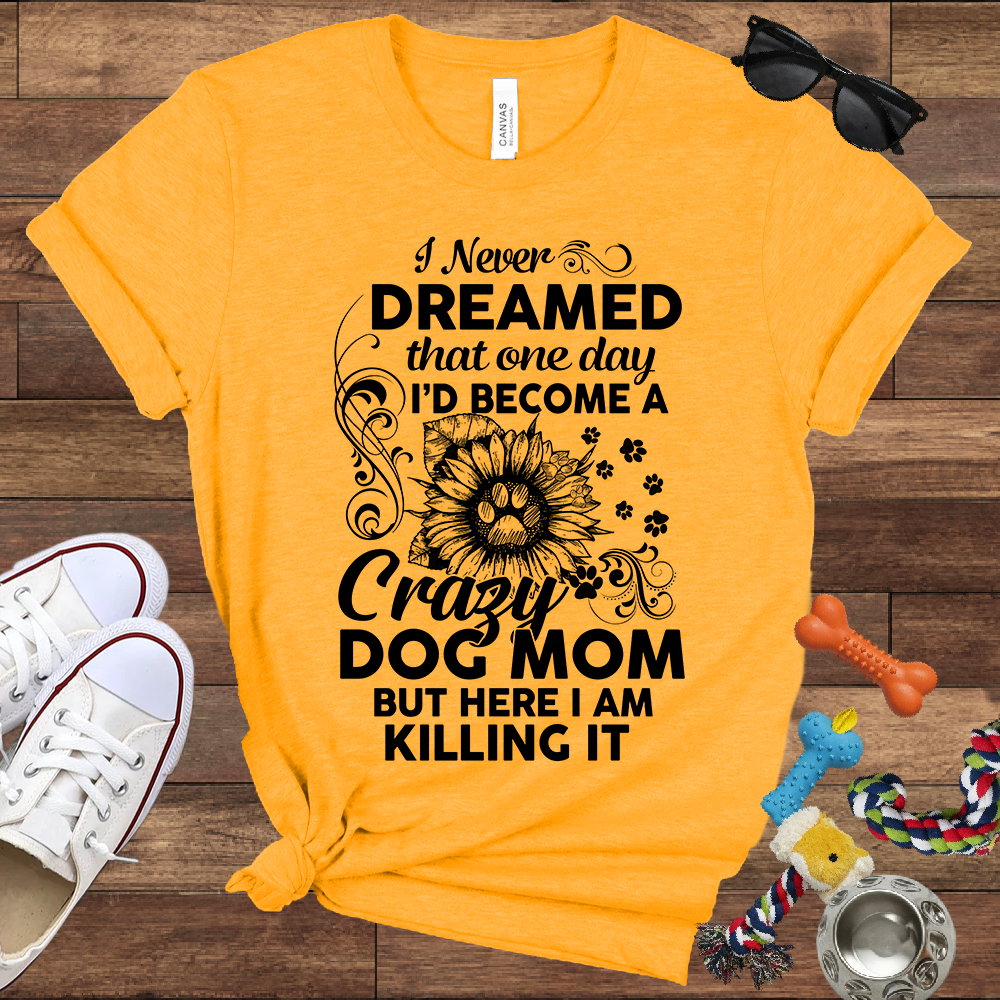 I Never Dreamed That One Day I'd Become A Crazy Dog Mom But Here I Am... Bella Canvas TShirt - Gift For Dog Mom