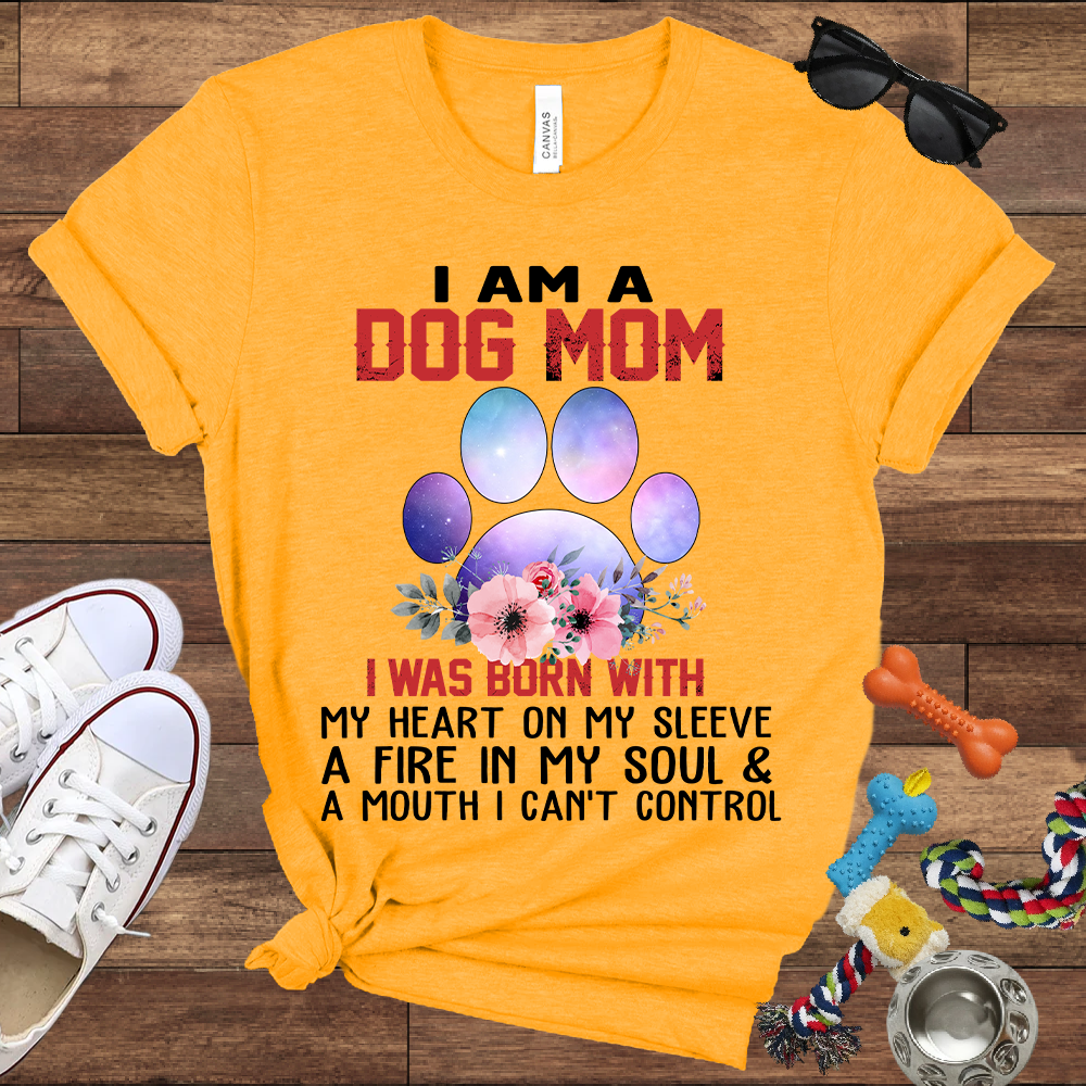 I Am A Dog Mom I Was Born With My Heart On My Sleeve A Fire In My Soul And A Mouth I Can't Control - Bella Canvas Tshirt - Gift For Dog Mom