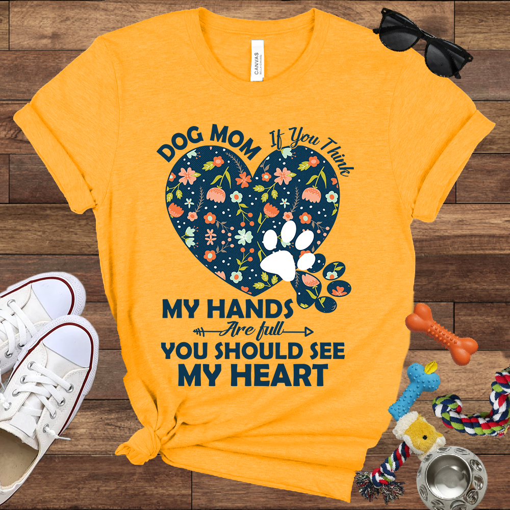 Dog Mom My Hands Are Full You Should See My Heart - Bella Canvas TShirt - Gift for Dog Mom
