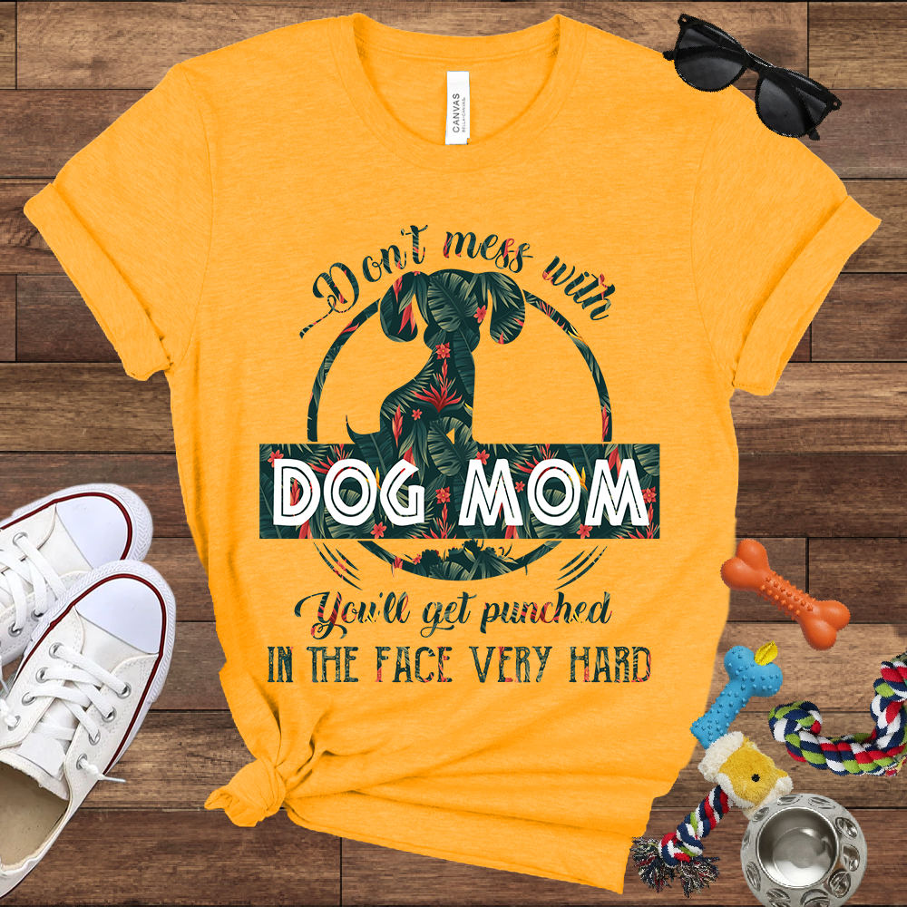 Don’t Mess With Dog Mom You’ll Get Punched in the Face Very Hard - Bella Canvas TShirt - Presents For Dog Mom