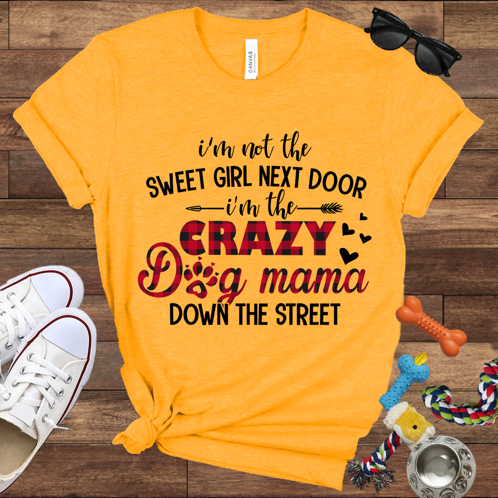 I'm Not The Sweet Girl Next Door I'm The Crazy Dog Mama Down The Street - Bella Canvas TShirt - Gifts for Dog Mom
