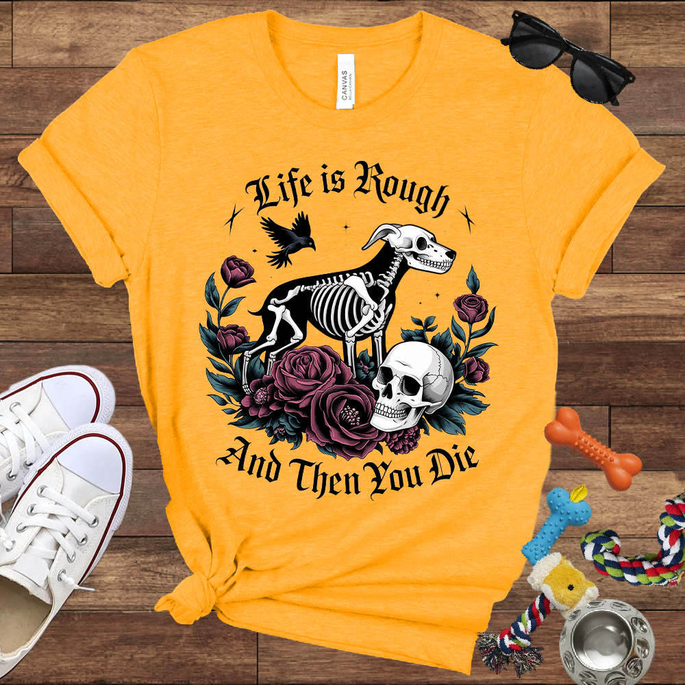 Life Is Rough And Then You Die - Bella Canvas Tshirt - Gift for Dog Lovers
