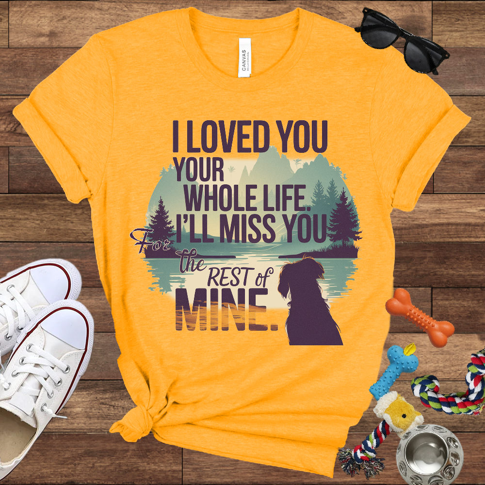I Loved You Your Whole Life, I'll Miss You The Rest Of Mine - Bella Canvas TShirt - Memory Dog Gifts