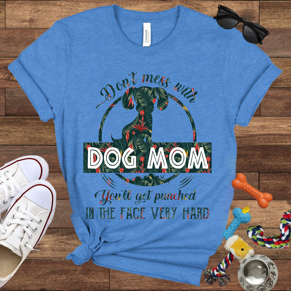 Don’t Mess With Dog Mom You’ll Get Punched in the Face Very Hard - Bella Canvas TShirt - Presents For Dog Mom