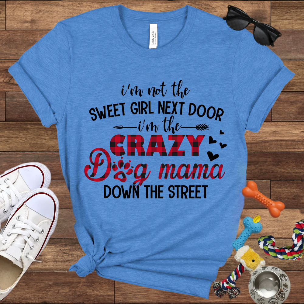 I'm Not The Sweet Girl Next Door I'm The Crazy Dog Mama Down The Street - Bella Canvas TShirt - Gifts for Dog Mom