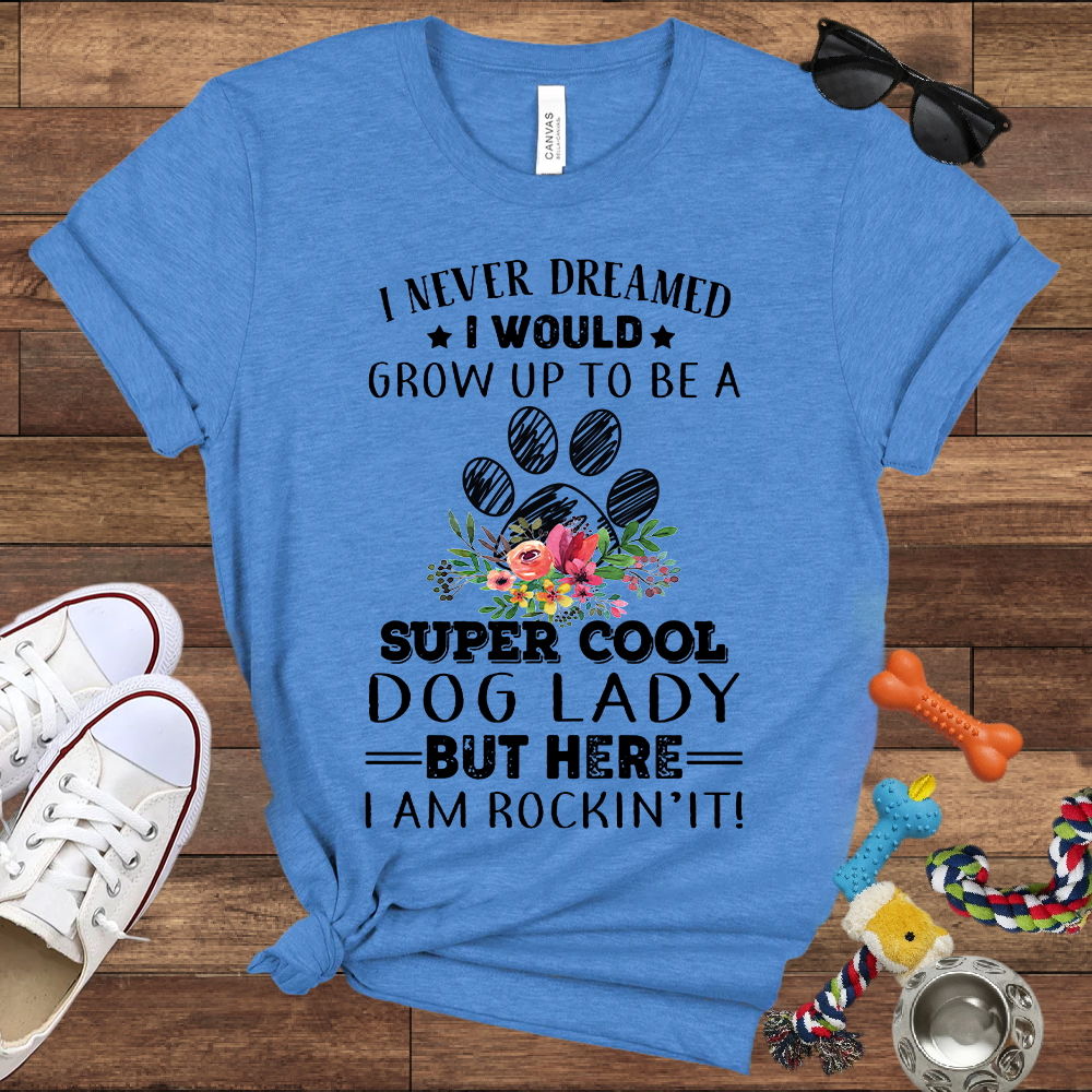 I Never Dreamed I Would Grow Up To Be A Super Cool Dog Lady But Here I Am Rockin' It - Bella Canvas Tshirt - Gift For Dog Lady