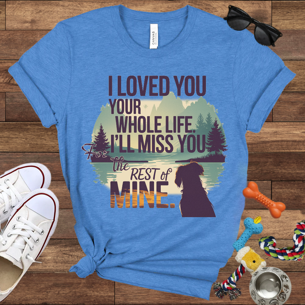 I Loved You Your Whole Life, I'll Miss You The Rest Of Mine - Bella Canvas TShirt - Memory Dog Gifts