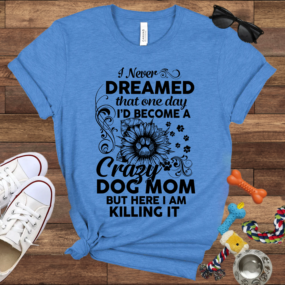 I Never Dreamed That One Day I'd Become A Crazy Dog Mom But Here I Am... Bella Canvas TShirt - Gift For Dog Mom