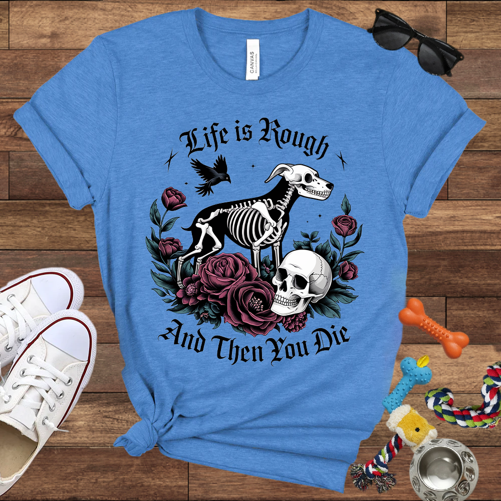 Life Is Rough And Then You Die - Bella Canvas Tshirt - Gift for Dog Lovers