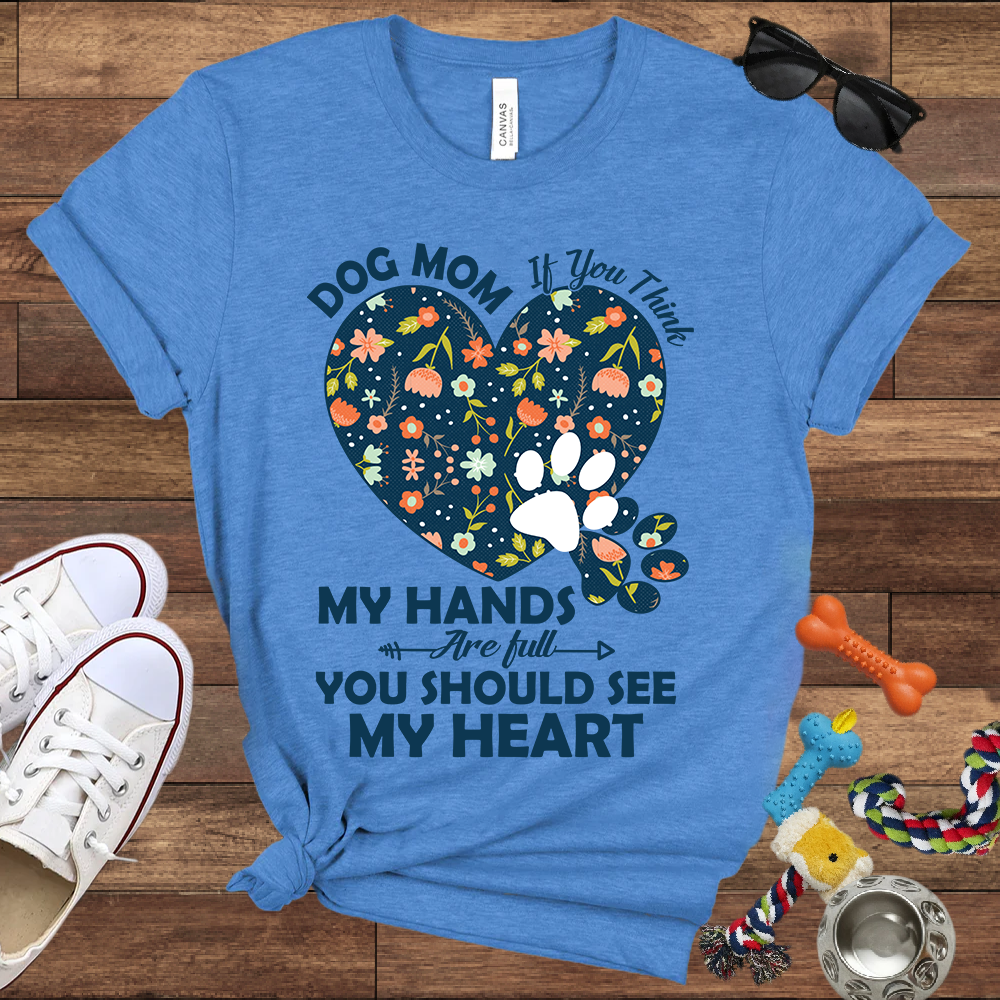 Dog Mom My Hands Are Full You Should See My Heart - Bella Canvas TShirt - Gift for Dog Mom