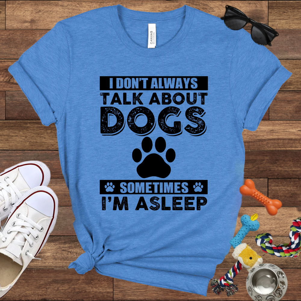 I Don't Always Talk About Dogs, Sometimes I'm Asleep - Bella Canvas TShirt - Gift For Dog Lovers