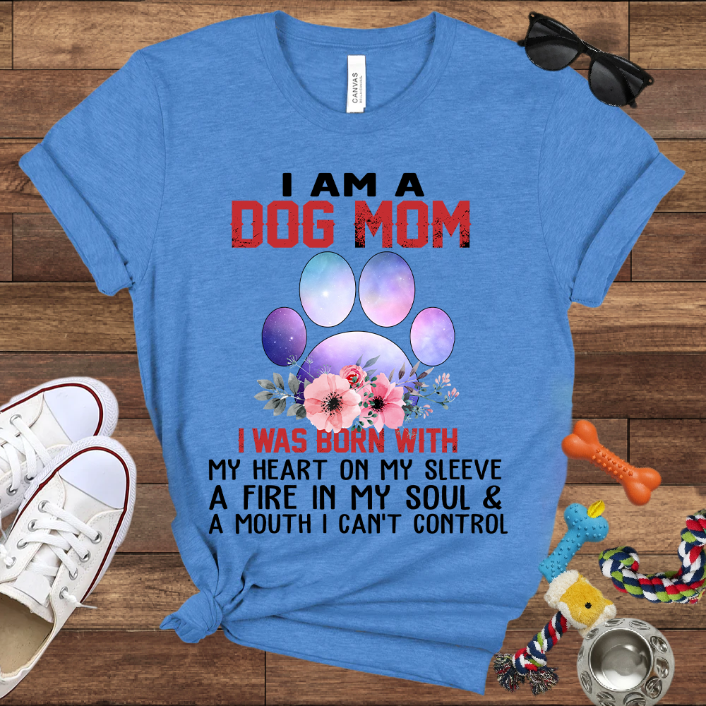 I Am A Dog Mom I Was Born With My Heart On My Sleeve A Fire In My Soul And A Mouth I Can't Control - Bella Canvas Tshirt - Gift For Dog Mom