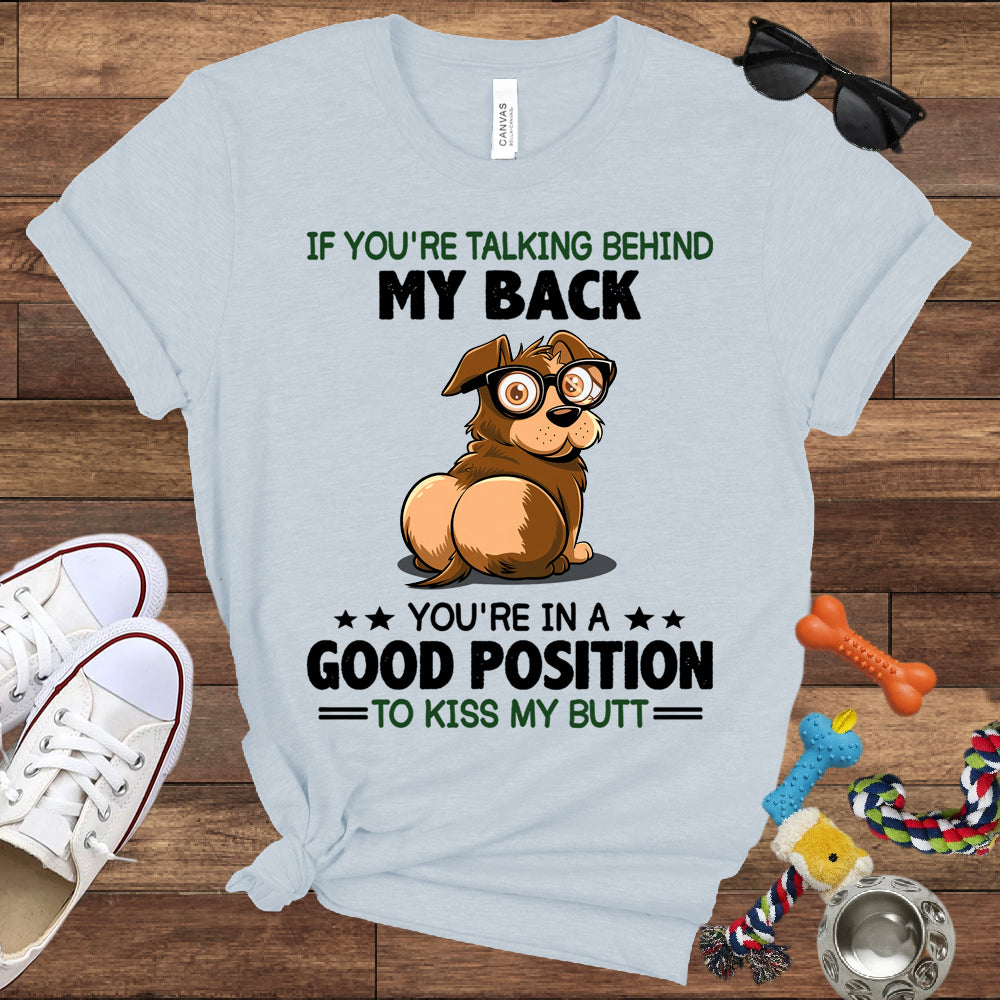 If You're Talking Behind My Back, You're In A Good Position To Kiss My Butt - Bella Canvas Shirt - Gift for Dog Lovers