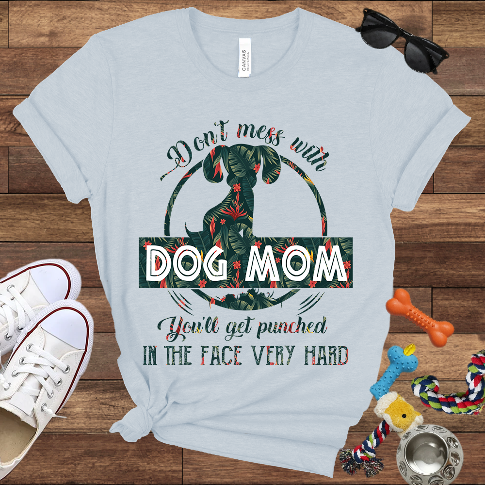 Don’t Mess With Dog Mom You’ll Get Punched in the Face Very Hard - Bella Canvas TShirt - Presents For Dog Mom