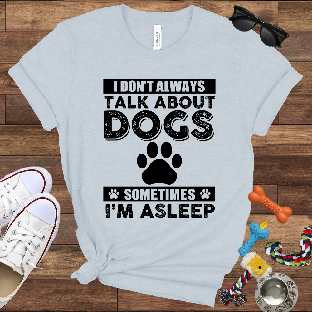 I Don't Always Talk About Dogs, Sometimes I'm Asleep - Bella Canvas TShirt - Gift For Dog Lovers