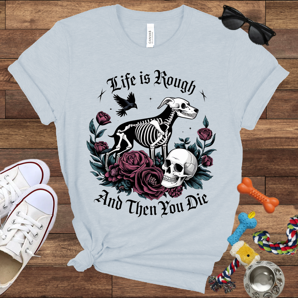 Life Is Rough And Then You Die - Bella Canvas Tshirt - Gift for Dog Lovers