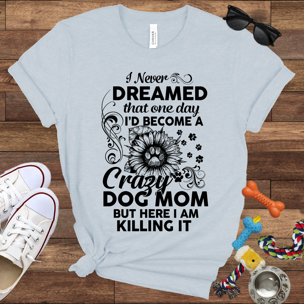 I Never Dreamed That One Day I'd Become A Crazy Dog Mom But Here I Am... Bella Canvas TShirt - Gift For Dog Mom