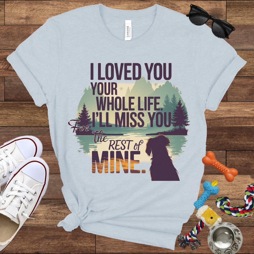 I Loved You Your Whole Life, I'll Miss You The Rest Of Mine - Bella Canvas TShirt - Memory Dog Gifts