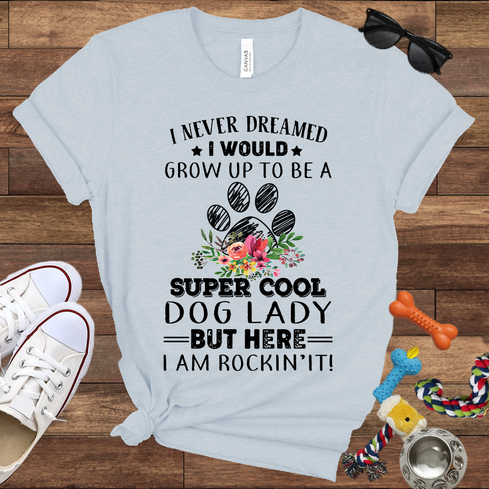 I Never Dreamed I Would Grow Up To Be A Super Cool Dog Lady But Here I Am Rockin' It - Bella Canvas Tshirt - Gift For Dog Lady
