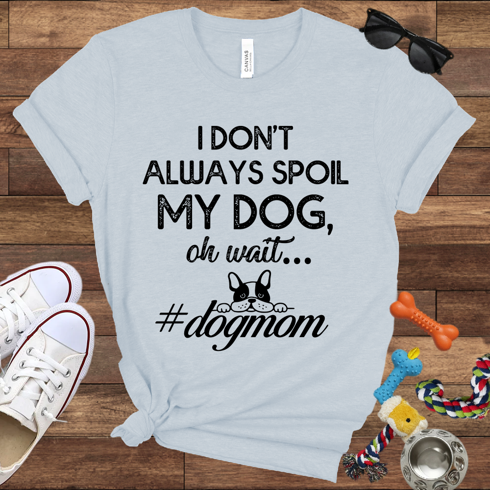 I Don't Always Spoil My Dog Oh Wait - Bella Canvas TShirt - Gift For Dog Mom