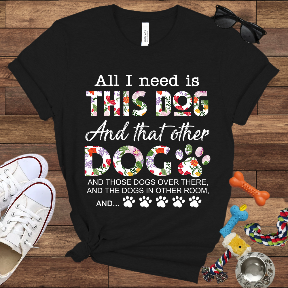 All I Need Is This Dog And That Other Dog And - Bella Canvas Tshirt - Gift for Dog Lovers