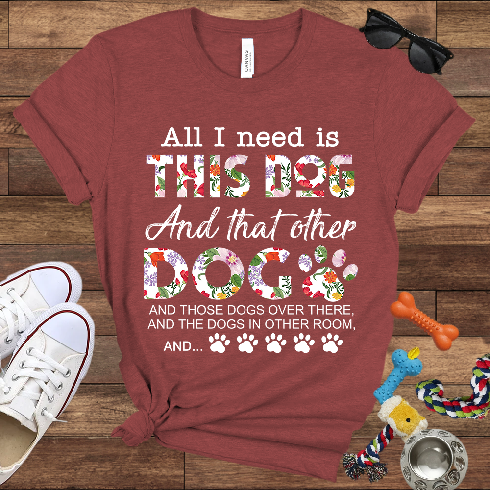 All I Need Is This Dog And That Other Dog And - Bella Canvas Tshirt - Gift for Dog Lovers