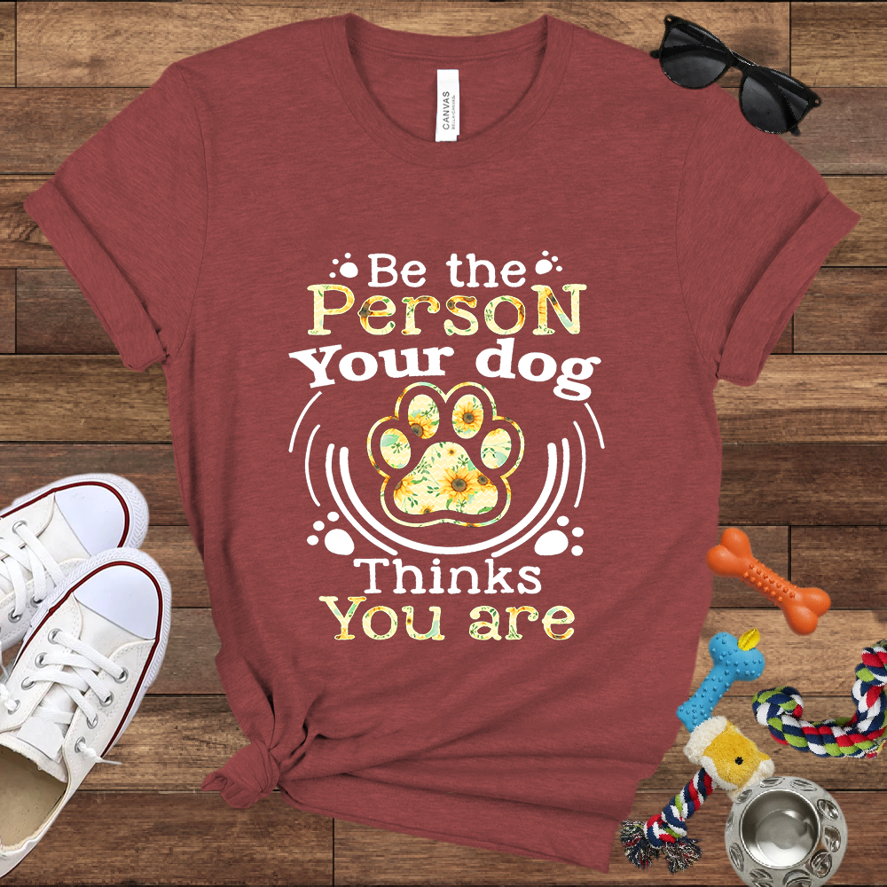 Be the Person Your Dog Thinks You Are - Bella Canvas Tshirt - Gift For Dog Lovers