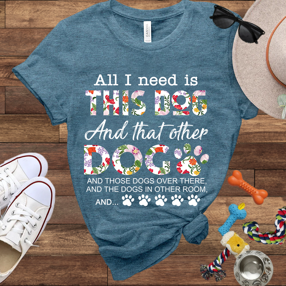 All I Need Is This Dog And That Other Dog And - Bella Canvas Tshirt - Gift for Dog Lovers
