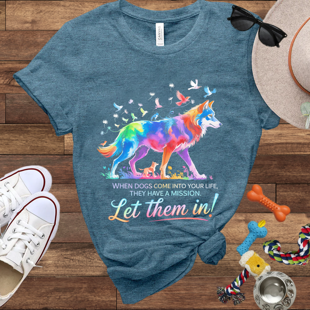When Dogs Come Into Your Life, They Have A Mission Let Them In - Bella Canvas Tshirt - Gift For Dog Lovers