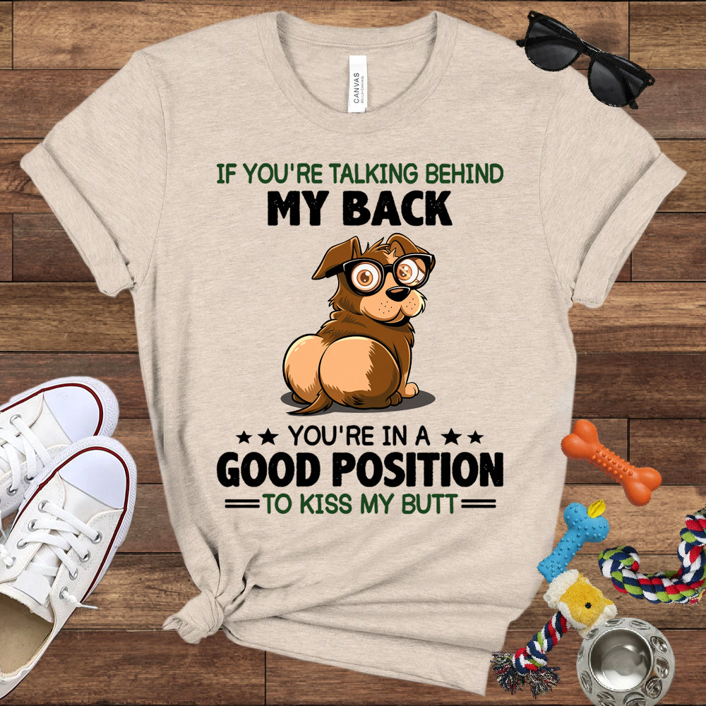 If You're Talking Behind My Back, You're In A Good Position To Kiss My Butt - Bella Canvas Shirt - Gift for Dog Lovers