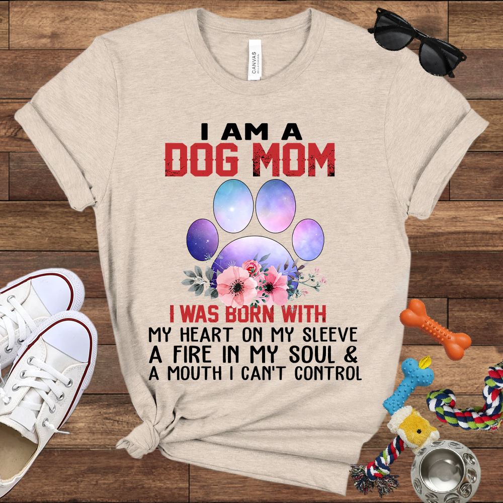 I Am A Dog Mom I Was Born With My Heart On My Sleeve A Fire In My Soul And A Mouth I Can't Control - Bella Canvas Tshirt - Gift For Dog Mom