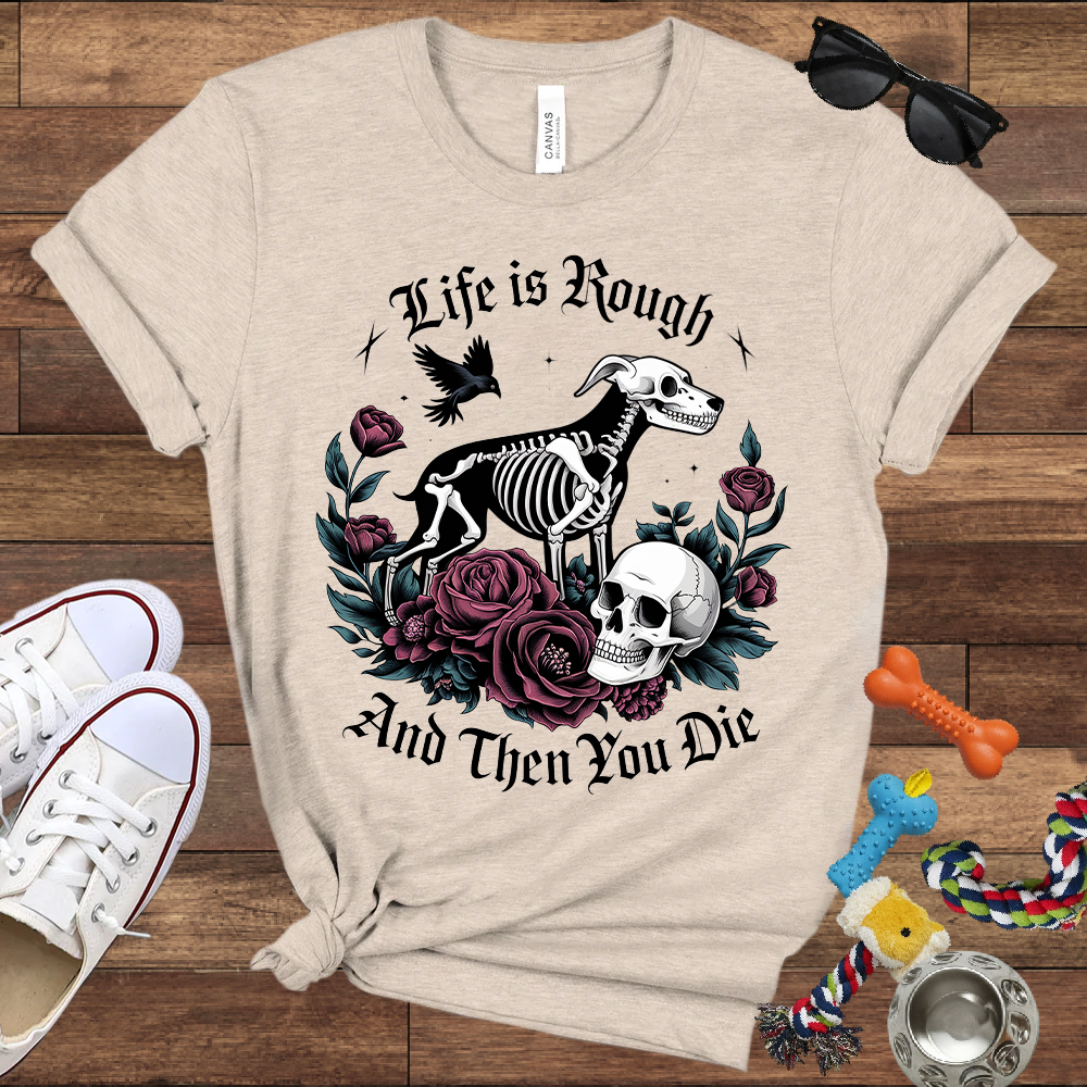 Life Is Rough And Then You Die - Bella Canvas Tshirt - Gift for Dog Lovers