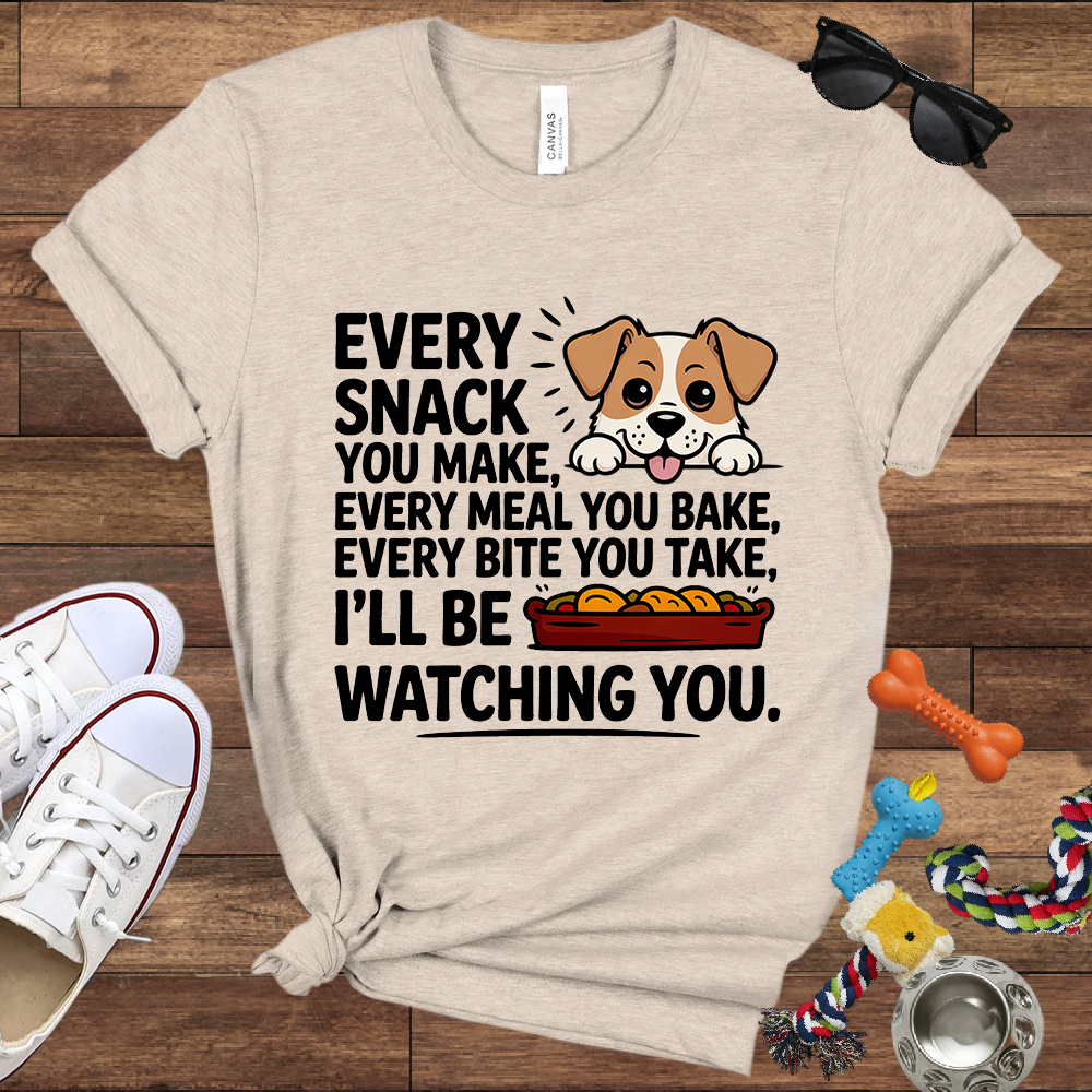 Every Snack You Make, Every Meal You Bake, Every Bite You Take, I'll Be Watching You - Bella Canvas T-shirt - Gift for Dog Lovers