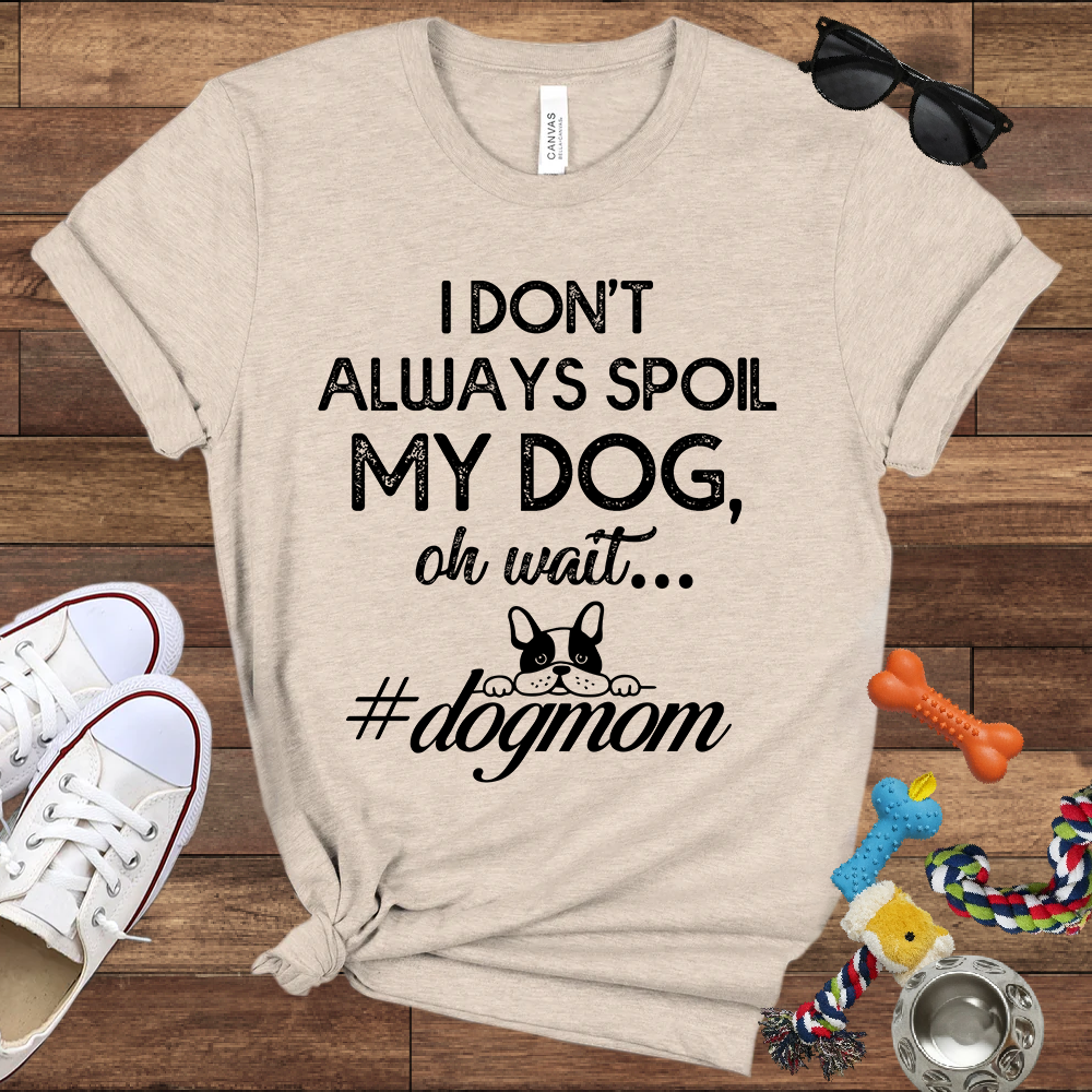 I Don't Always Spoil My Dog Oh Wait - Bella Canvas TShirt - Gift For Dog Mom