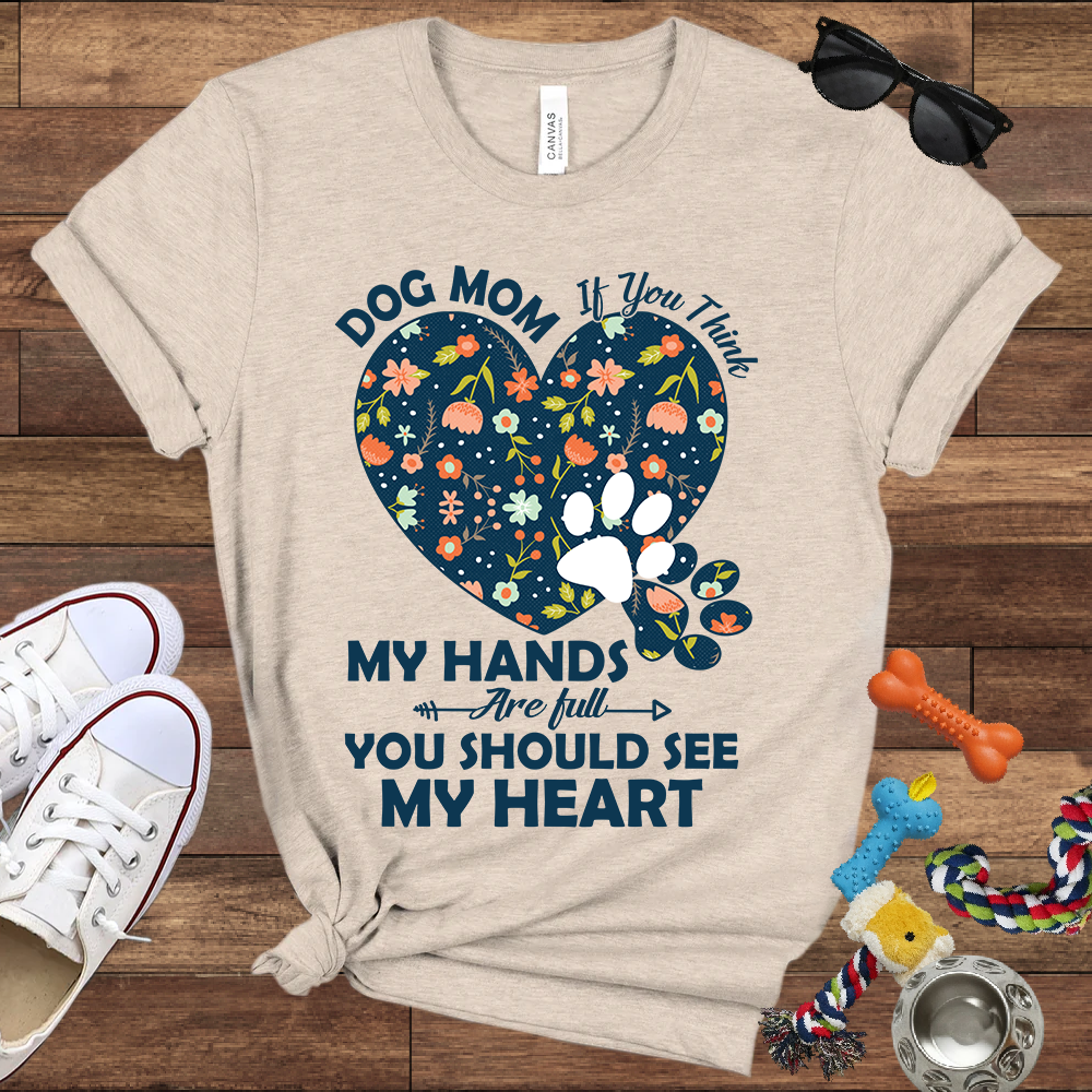 Dog Mom My Hands Are Full You Should See My Heart - Bella Canvas TShirt - Gift for Dog Mom