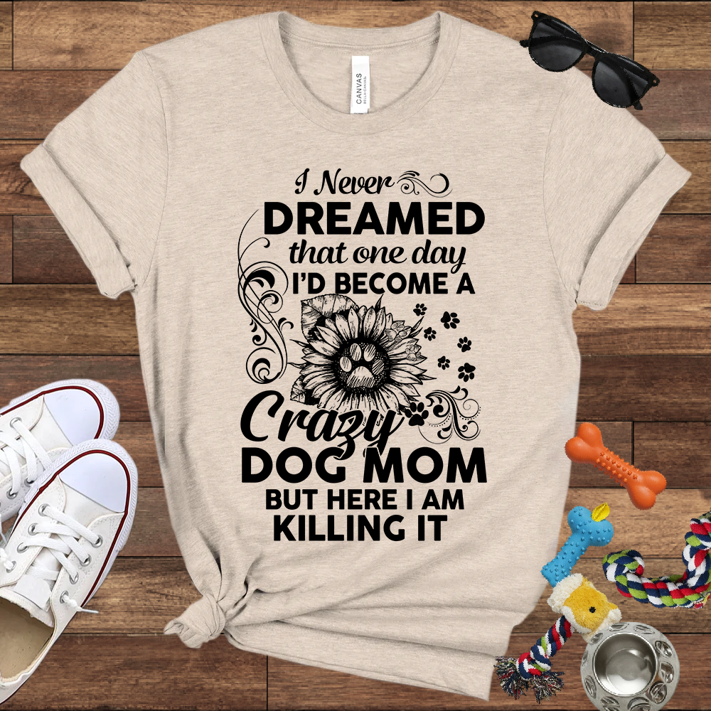 I Never Dreamed That One Day I'd Become A Crazy Dog Mom But Here I Am... Bella Canvas TShirt - Gift For Dog Mom