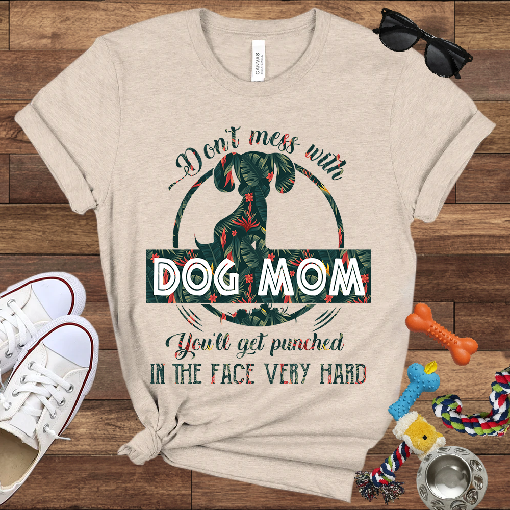 Don’t Mess With Dog Mom You’ll Get Punched in the Face Very Hard - Bella Canvas TShirt - Presents For Dog Mom
