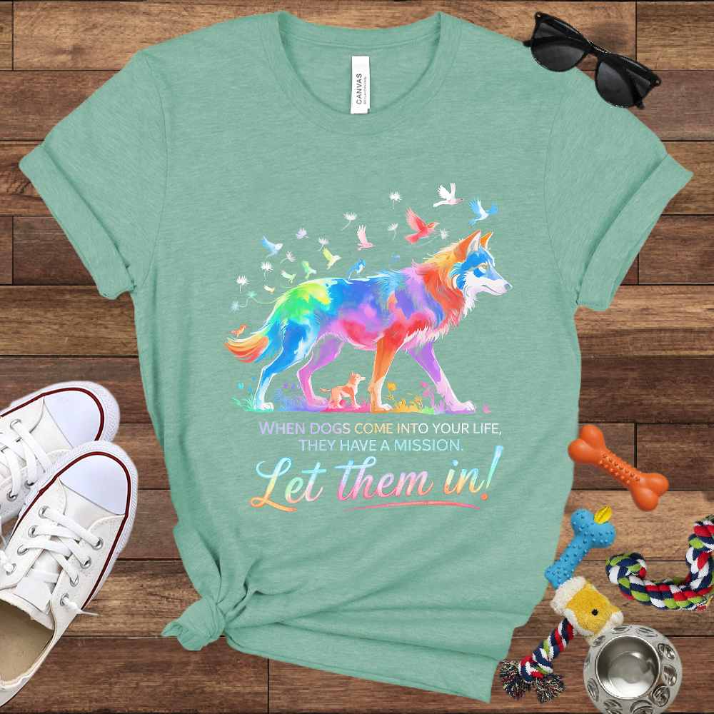 When Dogs Come Into Your Life, They Have A Mission Let Them In - Bella Canvas Tshirt - Gift For Dog Lovers